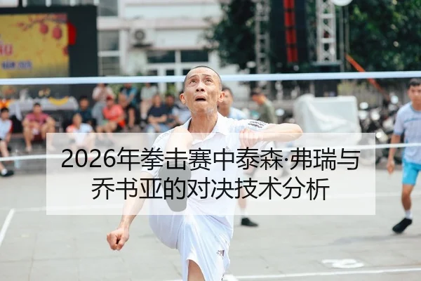 2026年拳击赛中泰森·弗瑞与乔书亚的对决技术分析