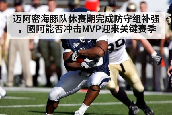 迈阿密海豚队休赛期完成防守组补强，图阿能否冲击MVP迎来关键赛季