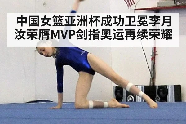 中国女篮亚洲杯成功卫冕李月汝荣膺MVP剑指奥运再续荣耀